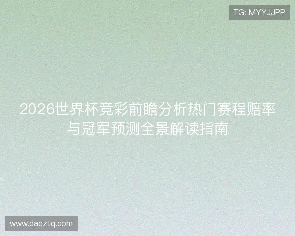 2026世界杯竞彩前瞻分析热门赛程赔率与冠军预测全景解读指南